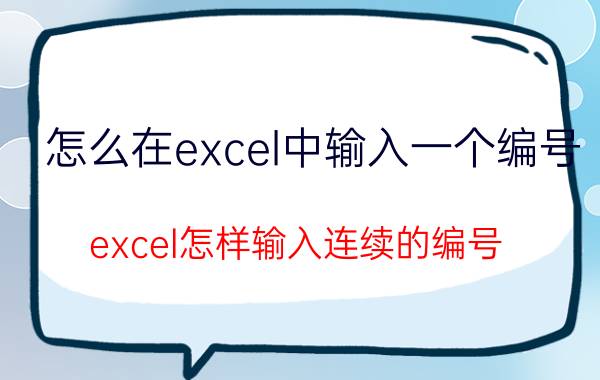 怎么在excel中输入一个编号 excel怎样输入连续的编号？